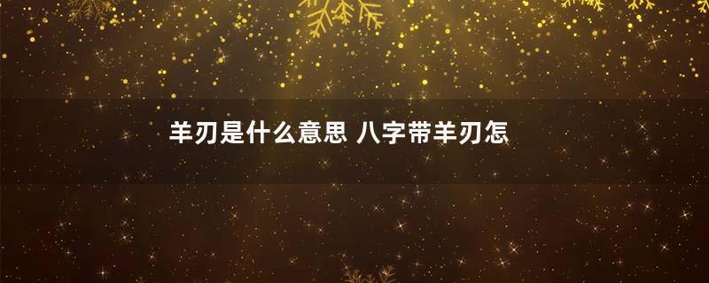 羊刃是什么意思 八字带羊刃怎么化解